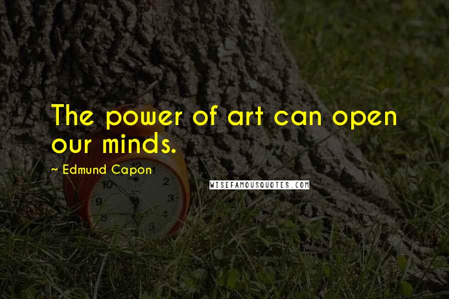 Edmund Capon Quotes: The power of art can open our minds.