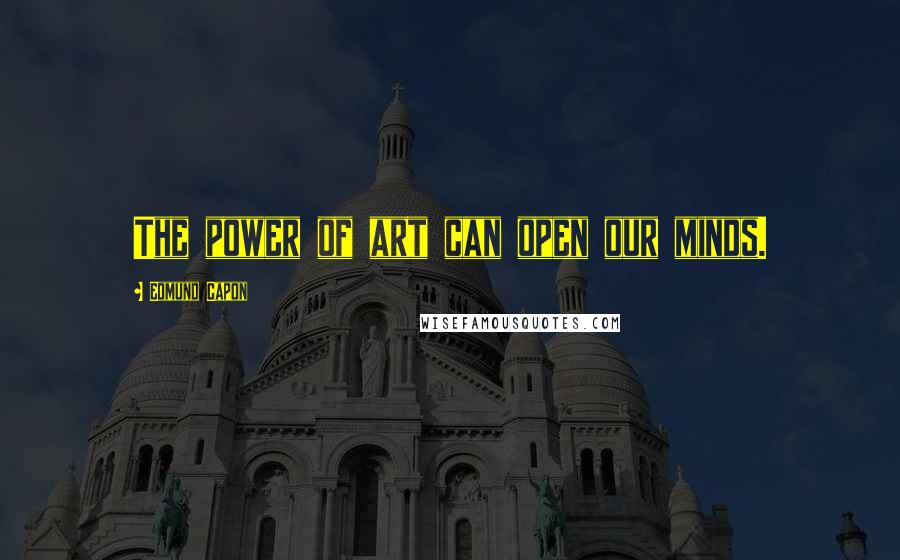 Edmund Capon Quotes: The power of art can open our minds.