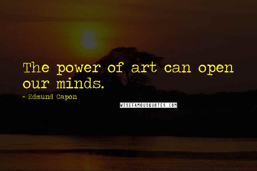 Edmund Capon Quotes: The power of art can open our minds.