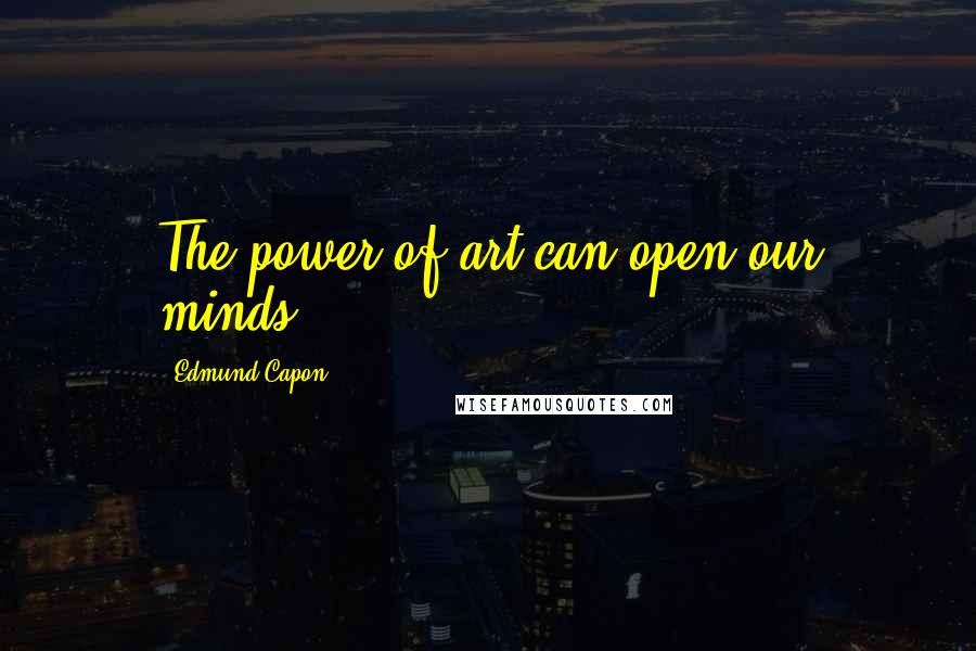 Edmund Capon Quotes: The power of art can open our minds.