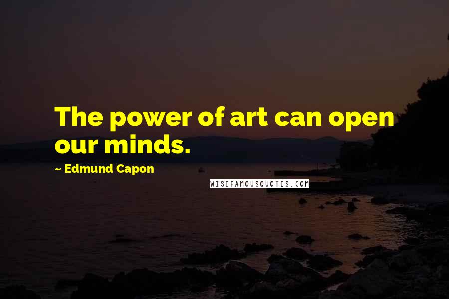 Edmund Capon Quotes: The power of art can open our minds.