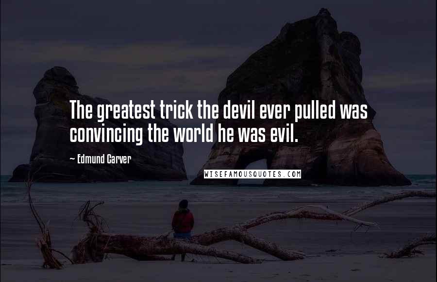Edmund Carver Quotes: The greatest trick the devil ever pulled was convincing the world he was evil.