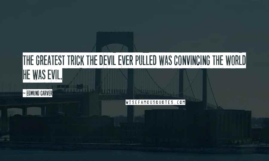 Edmund Carver Quotes: The greatest trick the devil ever pulled was convincing the world he was evil.