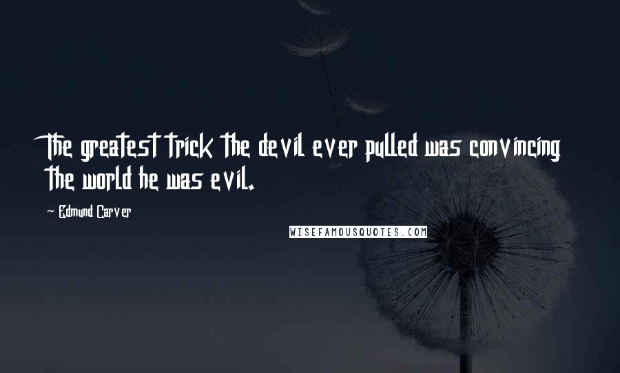 Edmund Carver Quotes: The greatest trick the devil ever pulled was convincing the world he was evil.