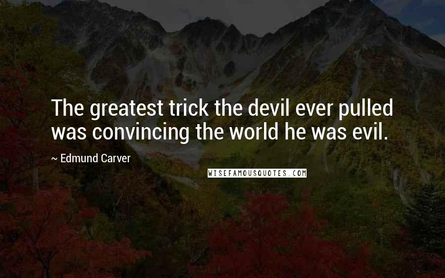 Edmund Carver Quotes: The greatest trick the devil ever pulled was convincing the world he was evil.