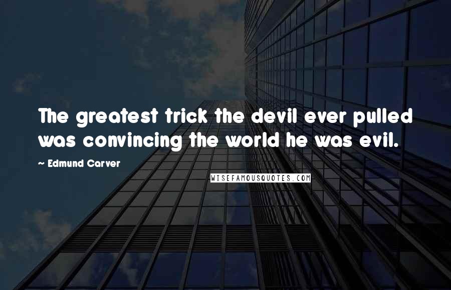 Edmund Carver Quotes: The greatest trick the devil ever pulled was convincing the world he was evil.