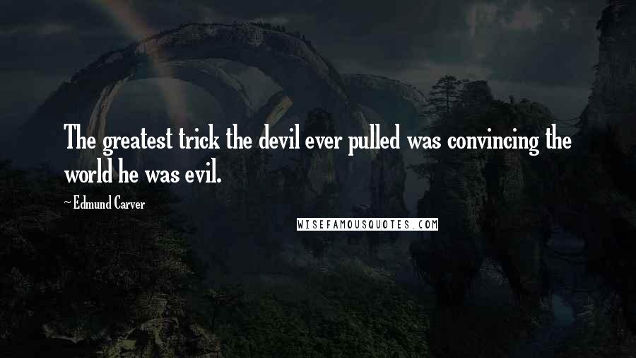 Edmund Carver Quotes: The greatest trick the devil ever pulled was convincing the world he was evil.