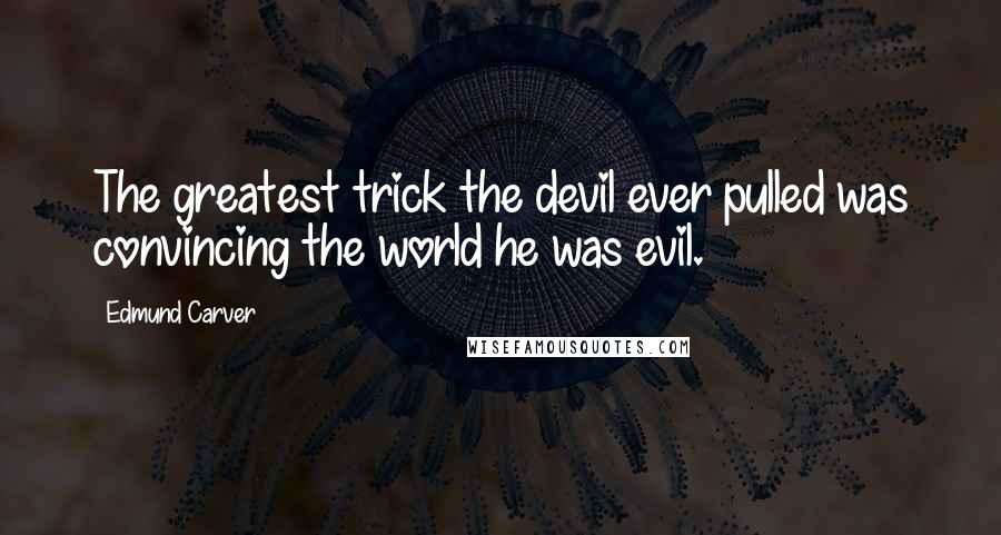 Edmund Carver Quotes: The greatest trick the devil ever pulled was convincing the world he was evil.