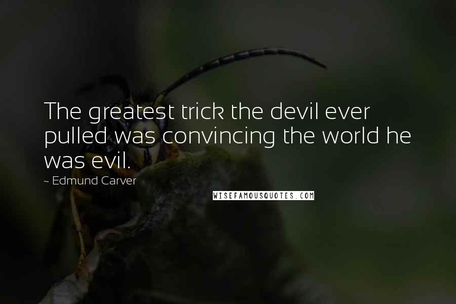 Edmund Carver Quotes: The greatest trick the devil ever pulled was convincing the world he was evil.