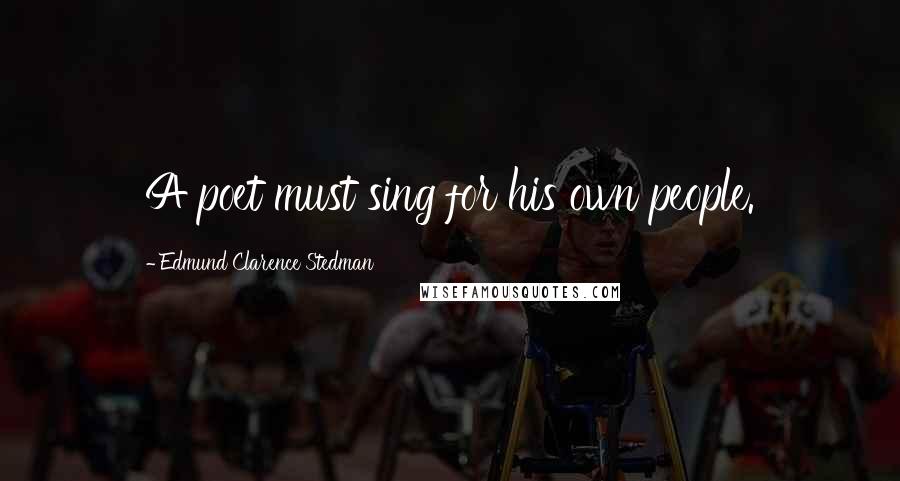 Edmund Clarence Stedman Quotes: A poet must sing for his own people.