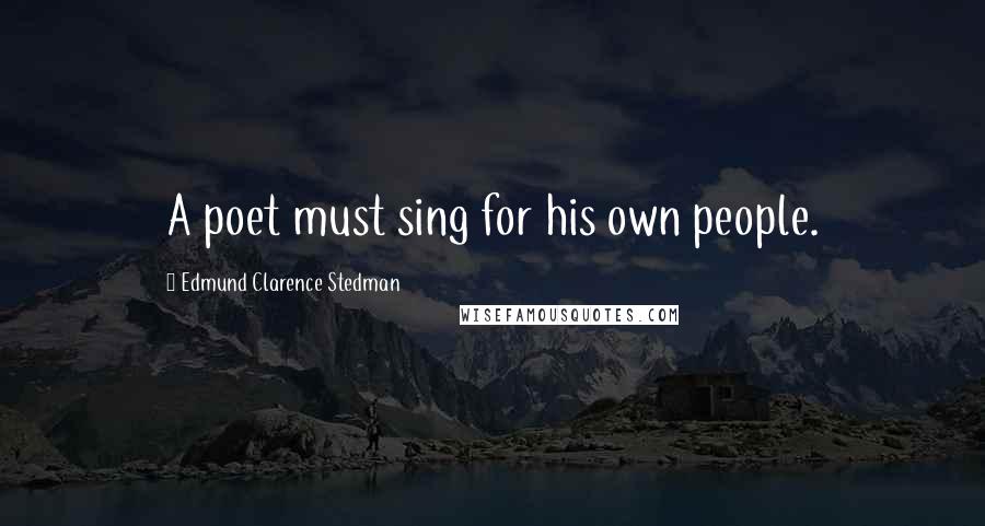 Edmund Clarence Stedman Quotes: A poet must sing for his own people.
