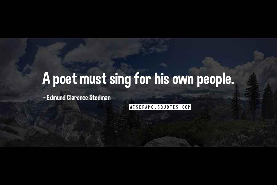 Edmund Clarence Stedman Quotes: A poet must sing for his own people.