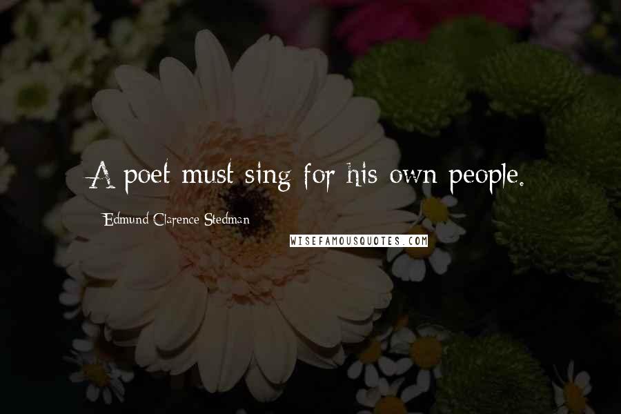 Edmund Clarence Stedman Quotes: A poet must sing for his own people.