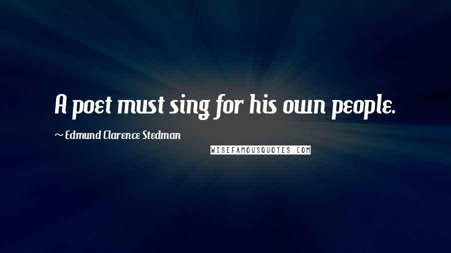 Edmund Clarence Stedman Quotes: A poet must sing for his own people.