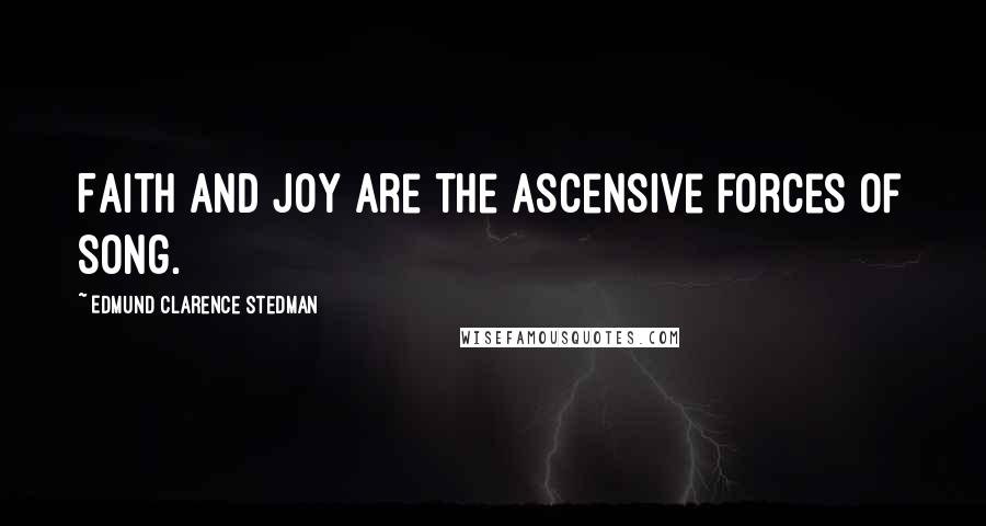 Edmund Clarence Stedman Quotes: Faith and joy are the ascensive forces of song.