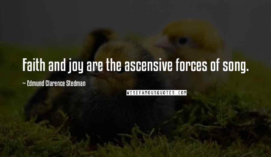 Edmund Clarence Stedman Quotes: Faith and joy are the ascensive forces of song.