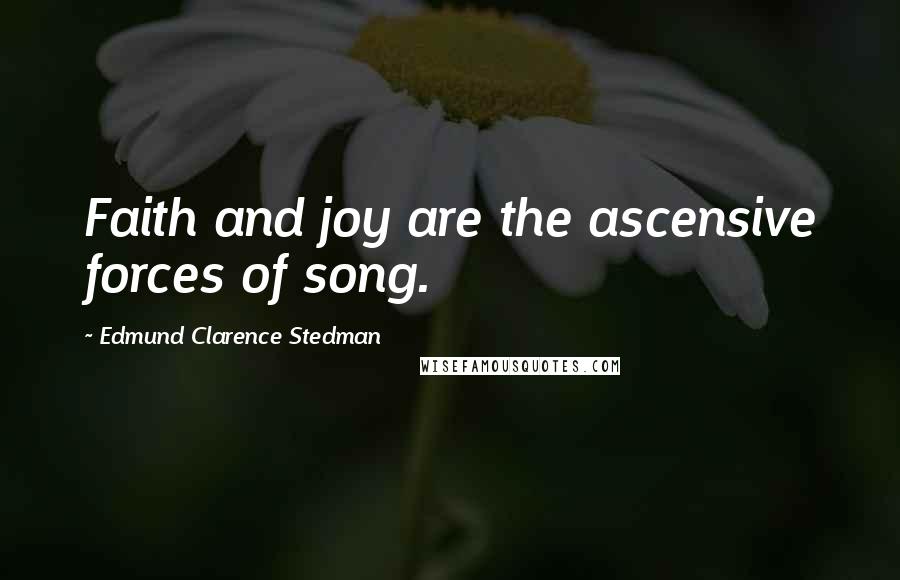 Edmund Clarence Stedman Quotes: Faith and joy are the ascensive forces of song.