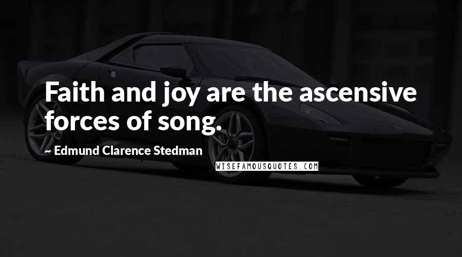 Edmund Clarence Stedman Quotes: Faith and joy are the ascensive forces of song.