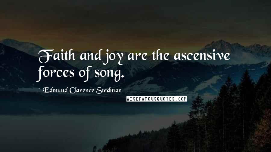 Edmund Clarence Stedman Quotes: Faith and joy are the ascensive forces of song.