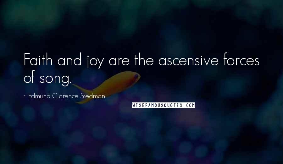 Edmund Clarence Stedman Quotes: Faith and joy are the ascensive forces of song.