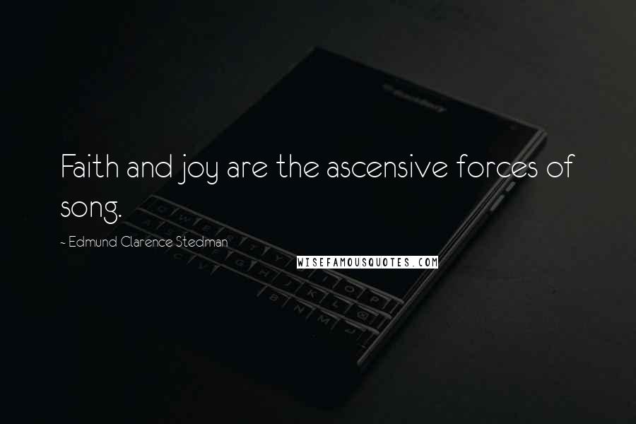 Edmund Clarence Stedman Quotes: Faith and joy are the ascensive forces of song.