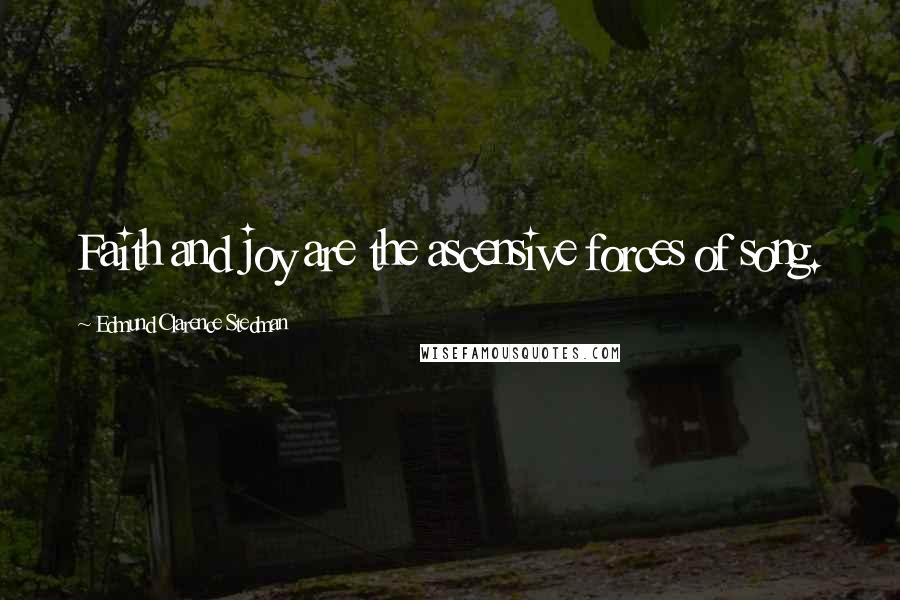 Edmund Clarence Stedman Quotes: Faith and joy are the ascensive forces of song.