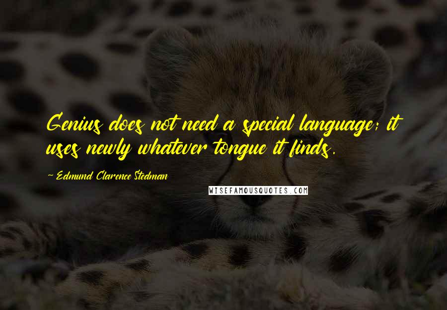 Edmund Clarence Stedman Quotes: Genius does not need a special language; it uses newly whatever tongue it finds.