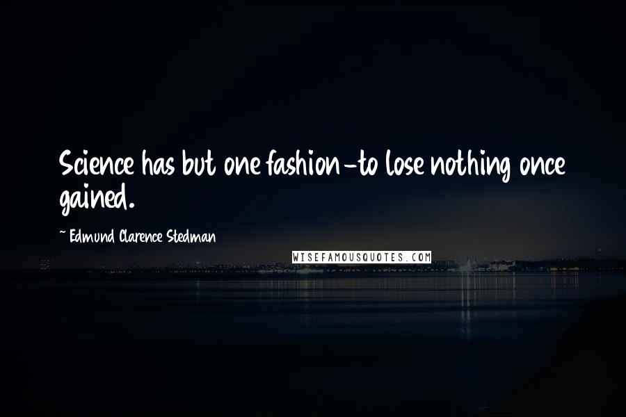 Edmund Clarence Stedman Quotes: Science has but one fashion-to lose nothing once gained.