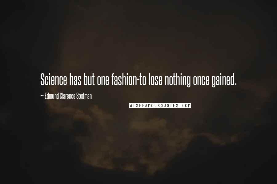 Edmund Clarence Stedman Quotes: Science has but one fashion-to lose nothing once gained.
