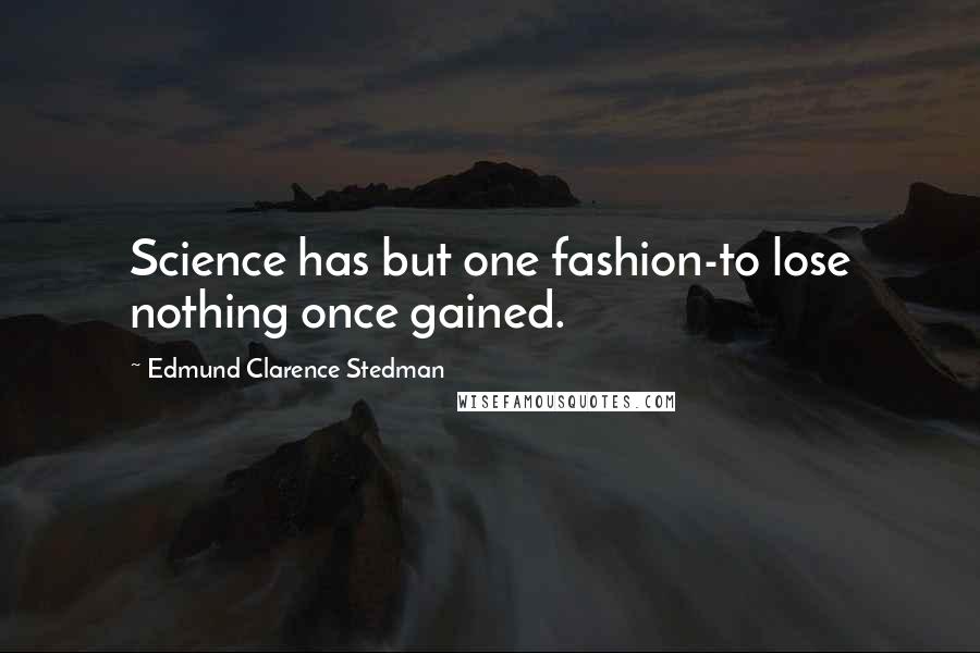 Edmund Clarence Stedman Quotes: Science has but one fashion-to lose nothing once gained.