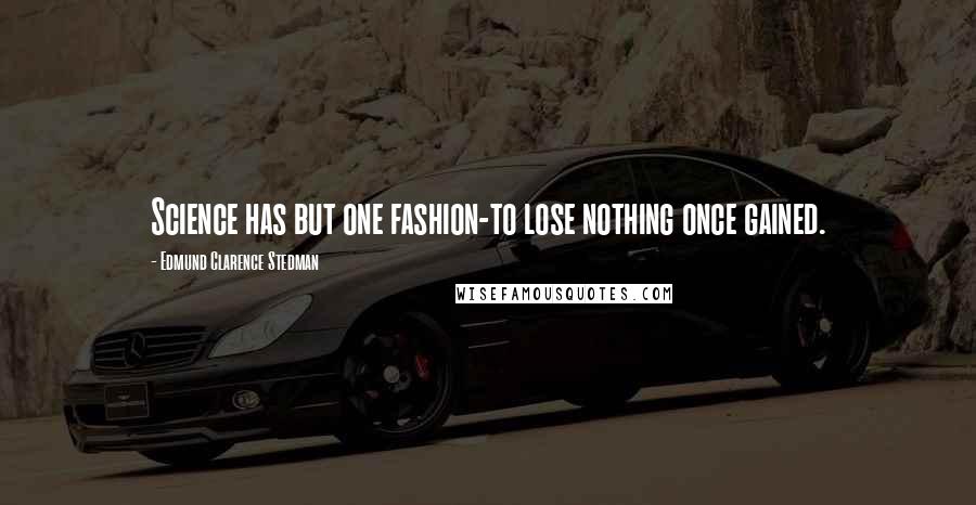 Edmund Clarence Stedman Quotes: Science has but one fashion-to lose nothing once gained.