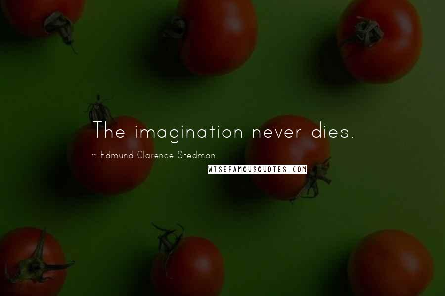 Edmund Clarence Stedman Quotes: The imagination never dies.