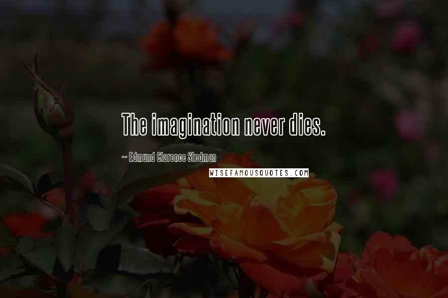 Edmund Clarence Stedman Quotes: The imagination never dies.