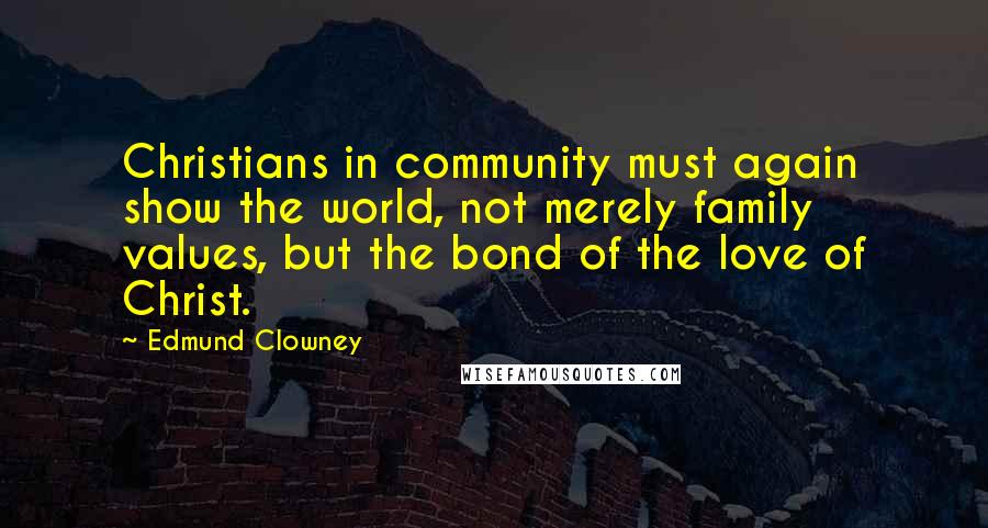 Edmund Clowney Quotes: Christians in community must again show the world, not merely family values, but the bond of the love of Christ.