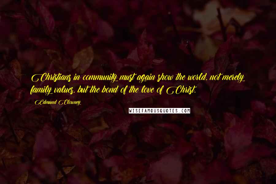 Edmund Clowney Quotes: Christians in community must again show the world, not merely family values, but the bond of the love of Christ.