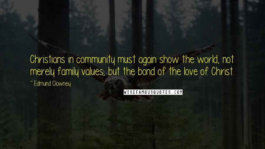 Edmund Clowney Quotes: Christians in community must again show the world, not merely family values, but the bond of the love of Christ.