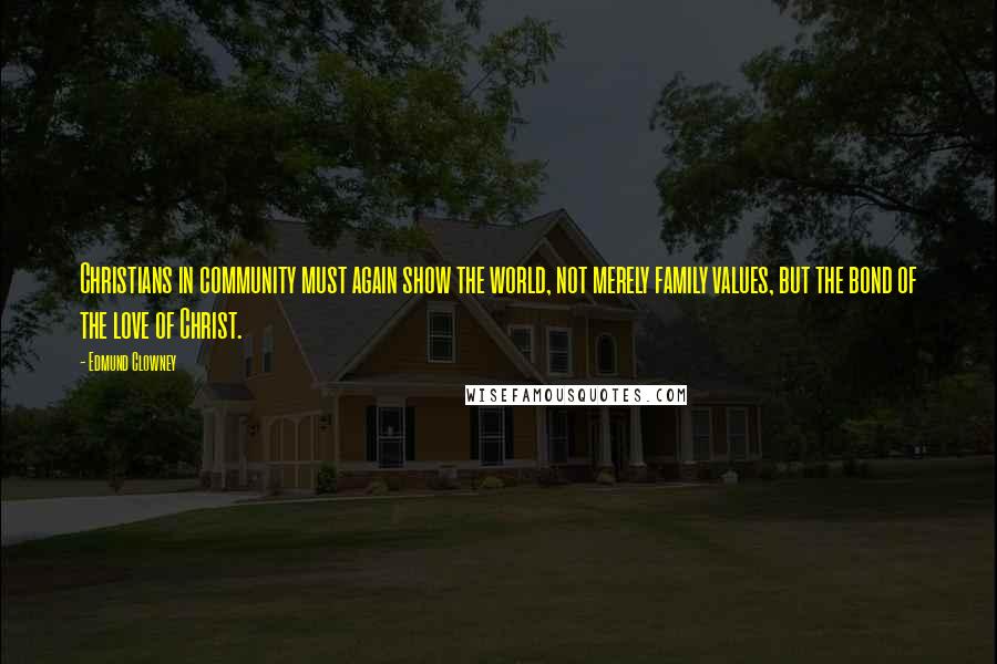 Edmund Clowney Quotes: Christians in community must again show the world, not merely family values, but the bond of the love of Christ.