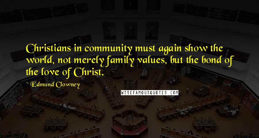 Edmund Clowney Quotes: Christians in community must again show the world, not merely family values, but the bond of the love of Christ.