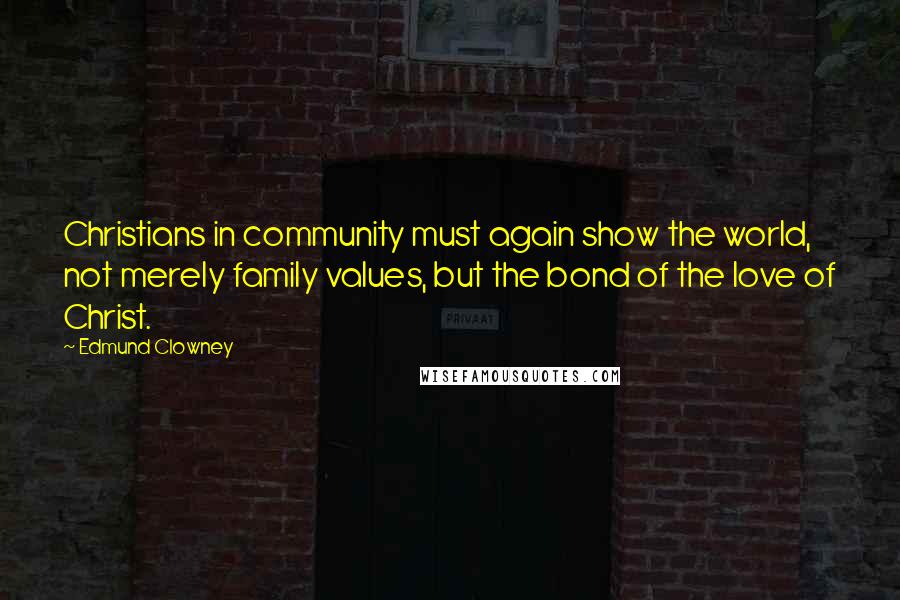 Edmund Clowney Quotes: Christians in community must again show the world, not merely family values, but the bond of the love of Christ.