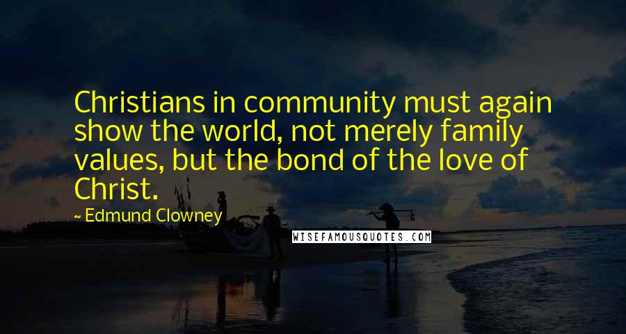 Edmund Clowney Quotes: Christians in community must again show the world, not merely family values, but the bond of the love of Christ.