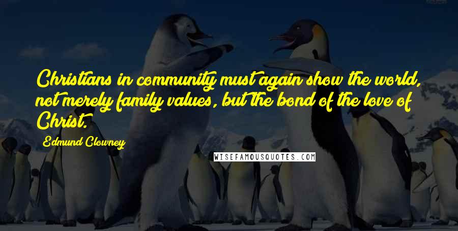 Edmund Clowney Quotes: Christians in community must again show the world, not merely family values, but the bond of the love of Christ.