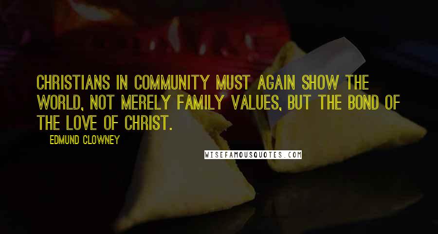 Edmund Clowney Quotes: Christians in community must again show the world, not merely family values, but the bond of the love of Christ.