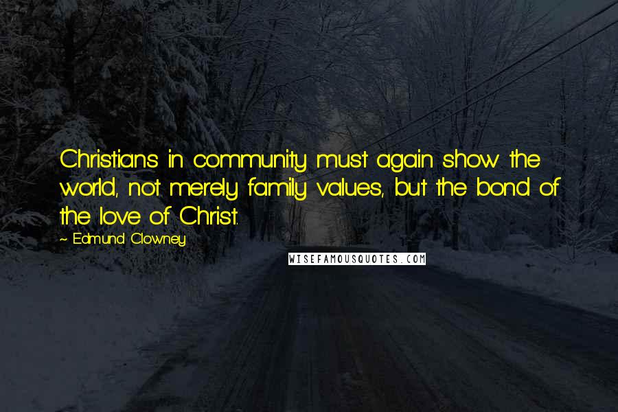 Edmund Clowney Quotes: Christians in community must again show the world, not merely family values, but the bond of the love of Christ.