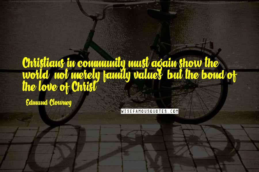 Edmund Clowney Quotes: Christians in community must again show the world, not merely family values, but the bond of the love of Christ.