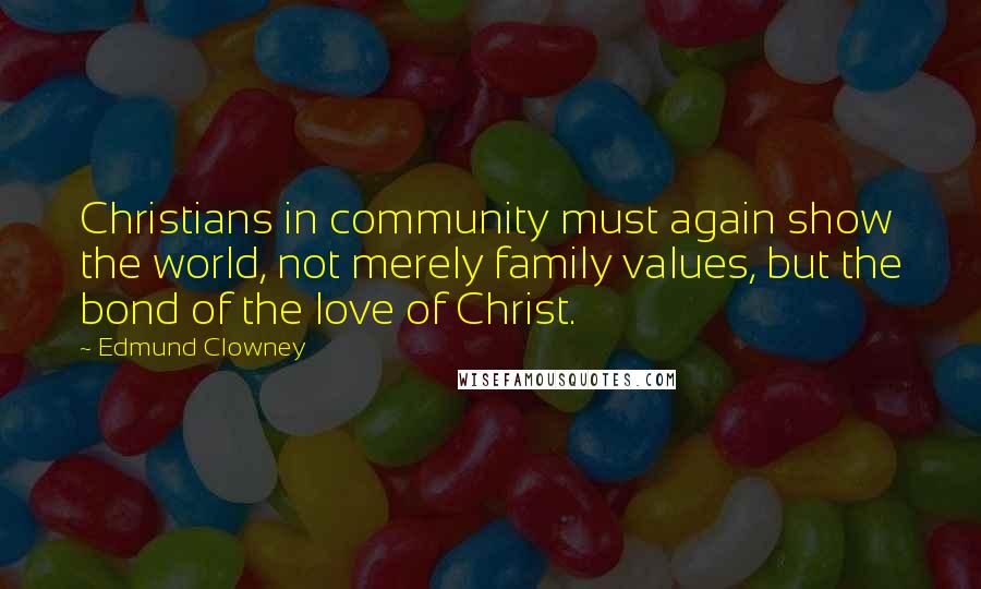 Edmund Clowney Quotes: Christians in community must again show the world, not merely family values, but the bond of the love of Christ.