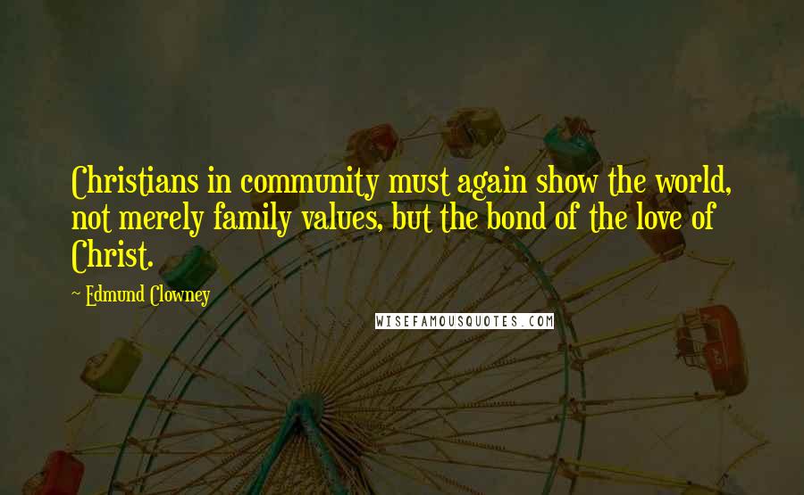 Edmund Clowney Quotes: Christians in community must again show the world, not merely family values, but the bond of the love of Christ.