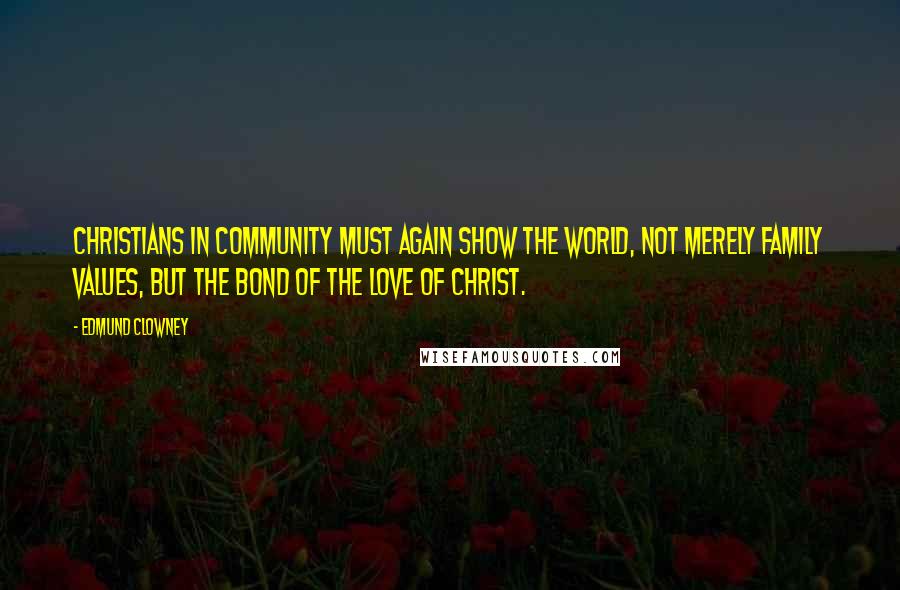 Edmund Clowney Quotes: Christians in community must again show the world, not merely family values, but the bond of the love of Christ.