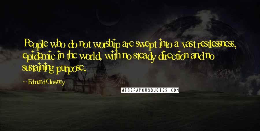 Edmund Clowney Quotes: People who do not worship are swept into a vast restlessness, epidemic in the world, with no steady direction and no sustaining purpose.