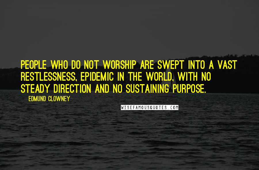 Edmund Clowney Quotes: People who do not worship are swept into a vast restlessness, epidemic in the world, with no steady direction and no sustaining purpose.