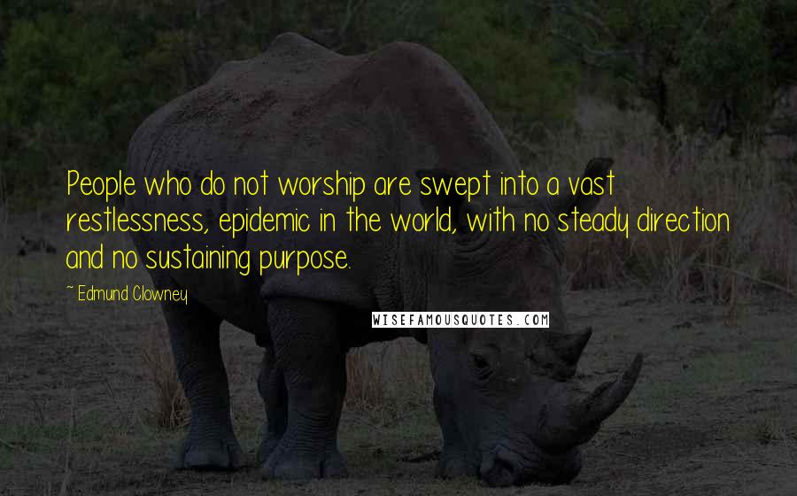 Edmund Clowney Quotes: People who do not worship are swept into a vast restlessness, epidemic in the world, with no steady direction and no sustaining purpose.